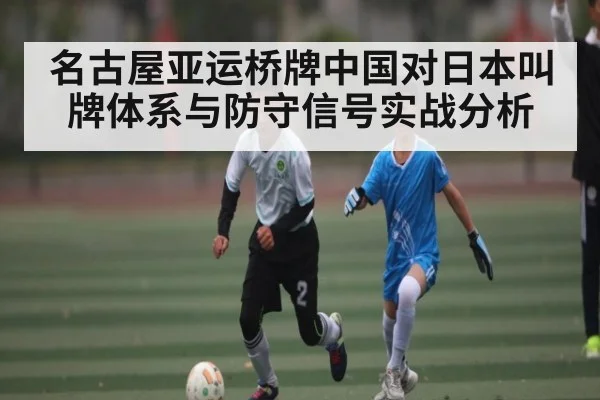 名古屋亚运桥牌中国对日本叫牌体系与防守信号实战分析