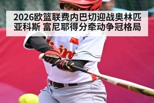 2026欧篮联费内巴切迎战奥林匹亚科斯 富尼耶得分牵动争冠格局