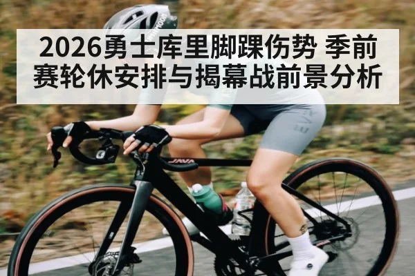 2026勇士库里脚踝伤势 季前赛轮休安排与揭幕战前景分析
