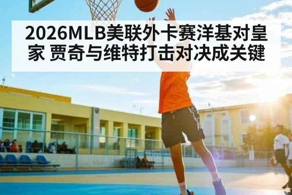 2026MLB美联外卡赛洋基对皇家 贾奇与维特打击对决成关键