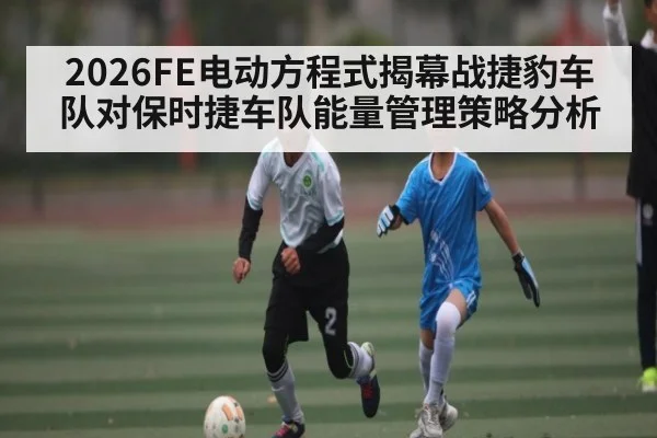 2026FE电动方程式揭幕战捷豹车队对保时捷车队能量管理策略分析 - hth sports